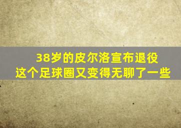 38岁的皮尔洛宣布退役 这个足球圈又变得无聊了一些